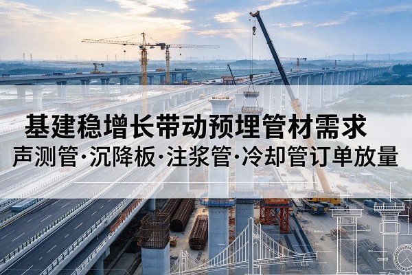 靖西基建稳增长带动预埋监测管材需求，声测管、沉降板、注浆管订单持续放量