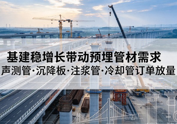 靖西基建稳增长带动预埋监测管材需求，声测管、沉降板、注浆管订单持续放量